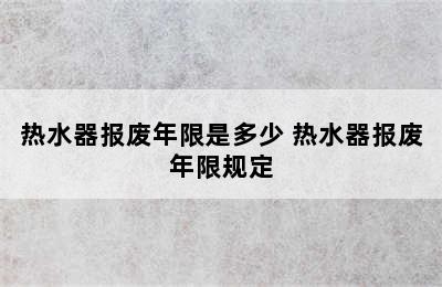 热水器报废年限是多少 热水器报废年限规定